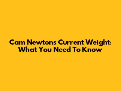 Cam Newton's Current Weight: What You Need To Know