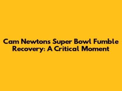 Cam Newton's Super Bowl Fumble Recovery: A Critical Moment