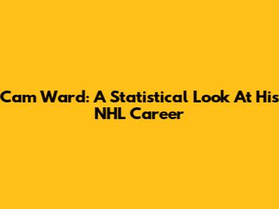 Cam Ward: A Statistical Look At His NHL Career