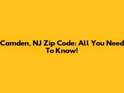 Camden, NJ Zip Code: All You Need To Know!