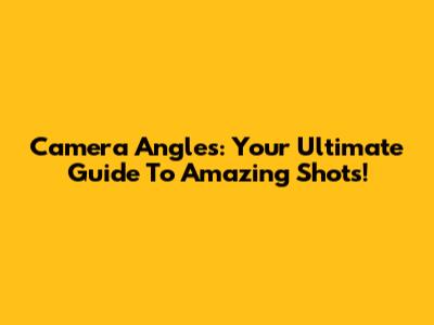 Camera Angles: Your Ultimate Guide To Amazing Shots!