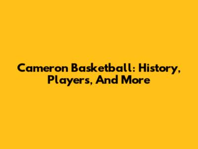 Cameron Basketball: History, Players, And More
