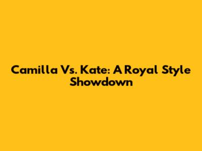 Camilla Vs. Kate: A Royal Style Showdown