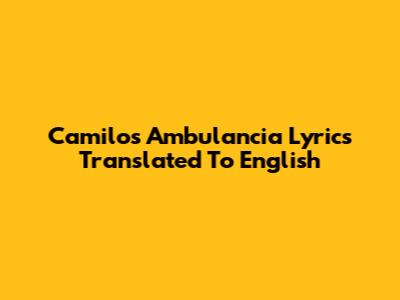 Camilo's "Ambulancia" Lyrics Translated To English
