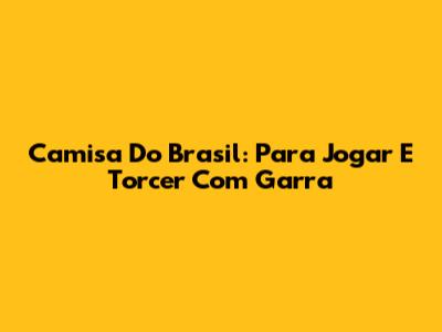 Camisa Do Brasil: Para Jogar E Torcer Com Garra