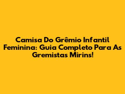 Camisa Do Grêmio Infantil Feminina: Guia Completo Para As Gremistas Mirins!