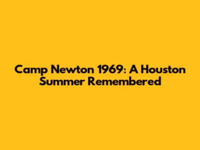 Camp Newton 1969: A Houston Summer Remembered