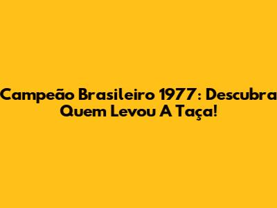 Campeão Brasileiro 1977: Descubra Quem Levou A Taça!