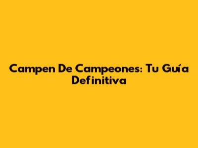 Campen De Campeones: Tu Guía Definitiva