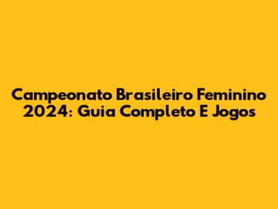 Campeonato Brasileiro Feminino 2024: Guia Completo E Jogos