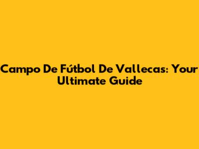 Campo De Fútbol De Vallecas: Your Ultimate Guide