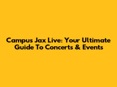 Campus Jax Live: Your Ultimate Guide To Concerts & Events