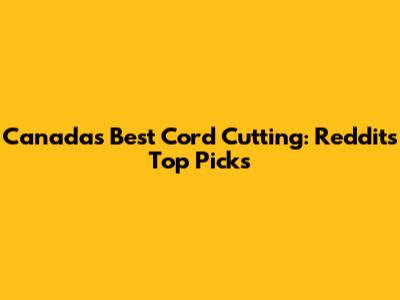 Canada's Best Cord Cutting: Reddit's Top Picks