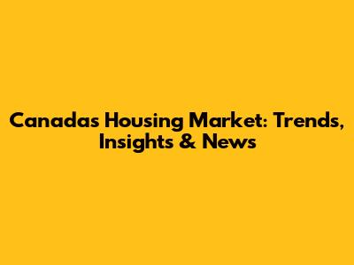 Canada's Housing Market: Trends, Insights & News