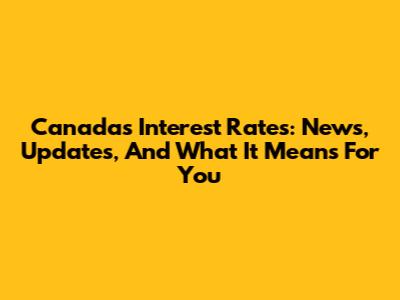 Canada's Interest Rates: News, Updates, And What It Means For You