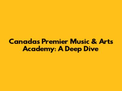 Canada's Premier Music & Arts Academy: A Deep Dive
