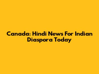 Canada: Hindi News For Indian Diaspora Today
