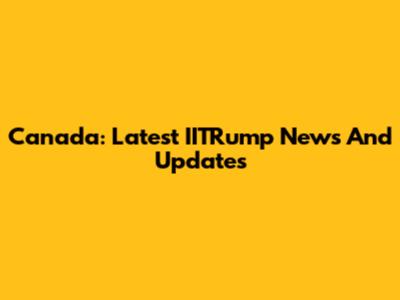 Canada: Latest IITRump News And Updates