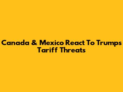Canada & Mexico React To Trump's Tariff Threats