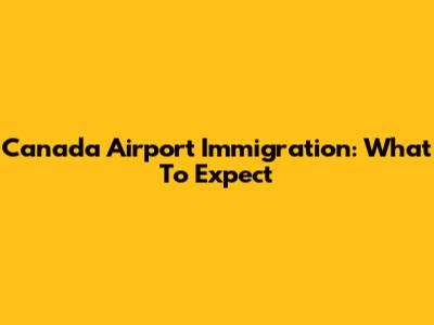 Canada Airport Immigration: What To Expect