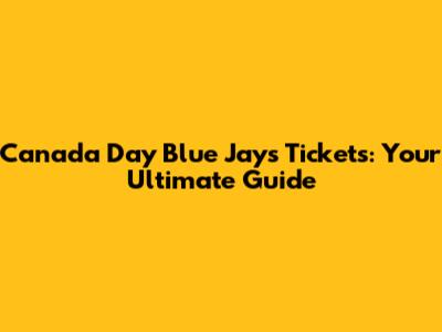 Canada Day Blue Jays Tickets: Your Ultimate Guide