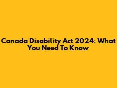 Canada Disability Act 2024: What You Need To Know