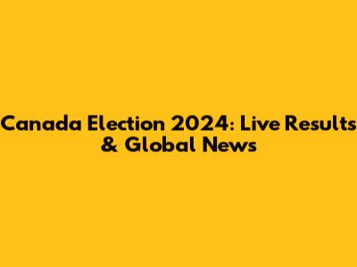 Canada Election 2024: Live Results & Global News