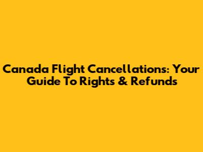 Canada Flight Cancellations: Your Guide To Rights & Refunds
