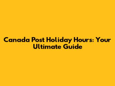 Canada Post Holiday Hours: Your Ultimate Guide