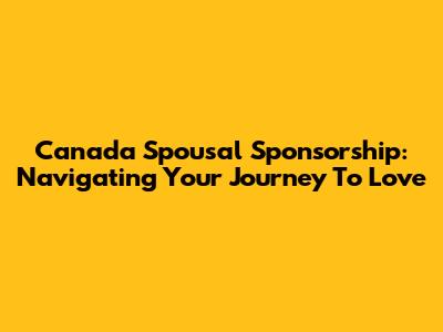 Canada Spousal Sponsorship: Navigating Your Journey To Love