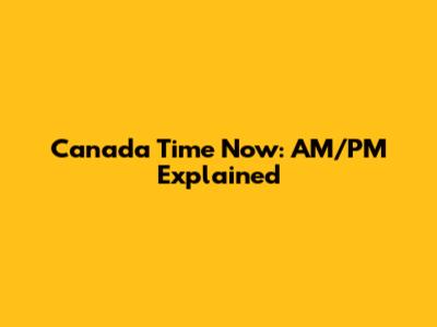 Canada Time Now: AM/PM Explained