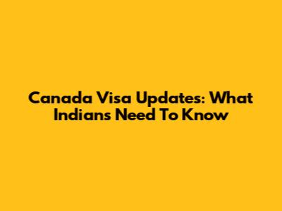 Canada Visa Updates: What Indians Need To Know