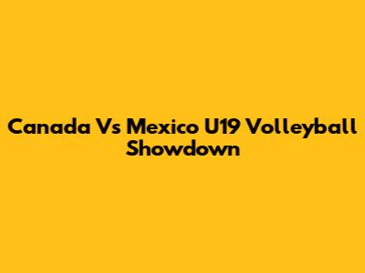 Canada Vs Mexico U19 Volleyball Showdown