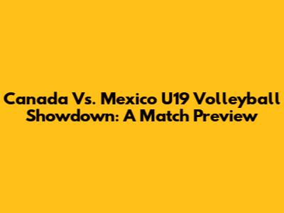 Canada Vs. Mexico U19 Volleyball Showdown: A Match Preview