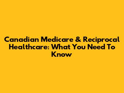 Canadian Medicare & Reciprocal Healthcare: What You Need To Know