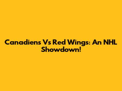 Canadiens Vs Red Wings: An NHL Showdown!