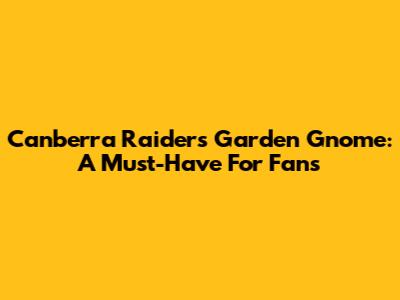 Canberra Raiders Garden Gnome: A Must-Have For Fans