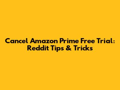 Cancel Amazon Prime Free Trial: Reddit Tips & Tricks