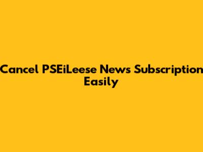 Cancel PSEiLeese News Subscription Easily