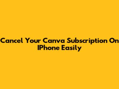 Cancel Your Canva Subscription On IPhone Easily