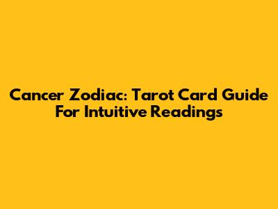 Cancer Zodiac: Tarot Card Guide For Intuitive Readings