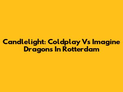 Candlelight: Coldplay Vs Imagine Dragons In Rotterdam