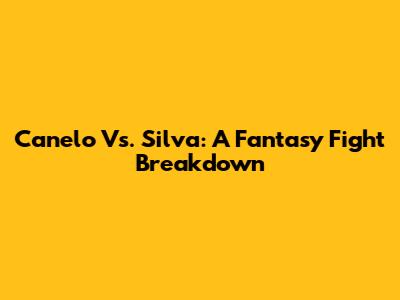 Canelo Vs. Silva: A Fantasy Fight Breakdown