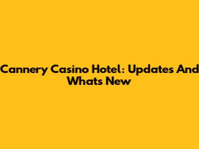 Cannery Casino Hotel: Updates And What's New