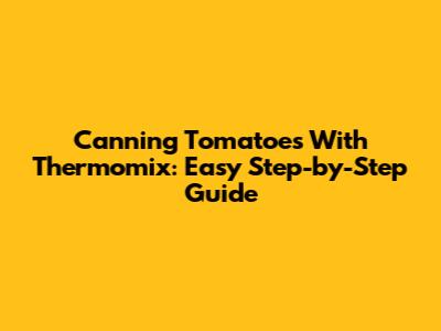 Canning Tomatoes With Thermomix: Easy Step-by-Step Guide