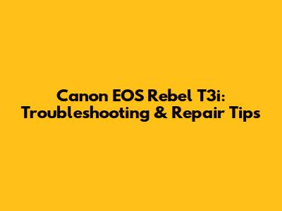 Canon EOS Rebel T3i: Troubleshooting & Repair Tips