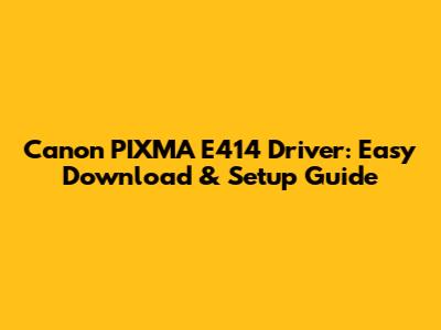 Canon PIXMA E414 Driver: Easy Download & Setup Guide