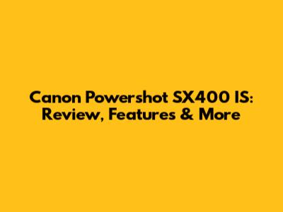 Canon Powershot SX400 IS: Review, Features & More