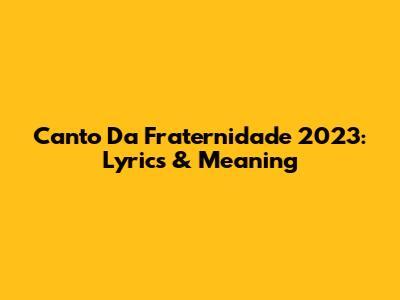 Canto Da Fraternidade 2023: Lyrics & Meaning