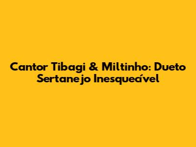 Cantor Tibagi & Miltinho: Dueto Sertanejo Inesquecível